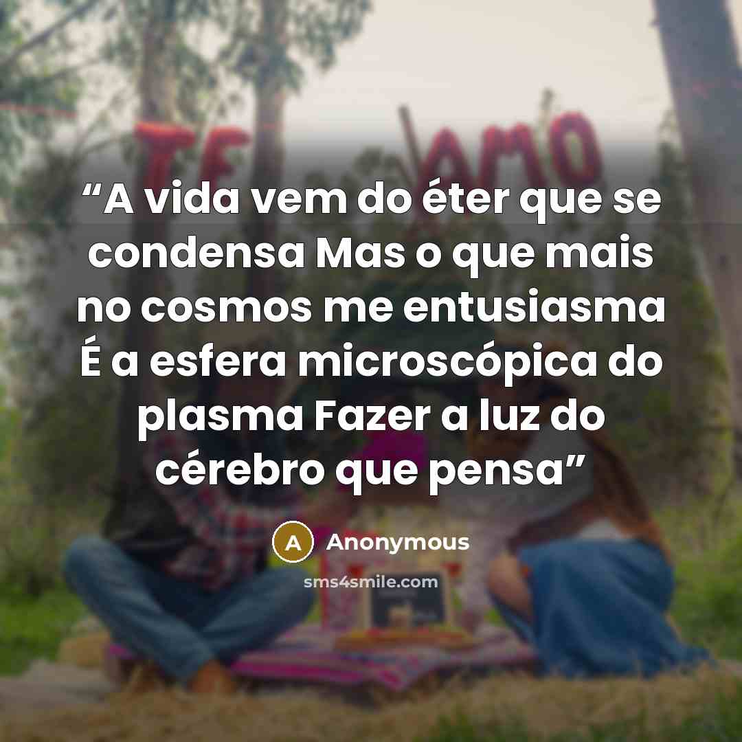 “A vida vem do éter que se condensa Mas o que mais no cosmos me entusiasma É a esfera microscópica do plasma Fazer a luz do cérebro que pensa” quote by Anonymous