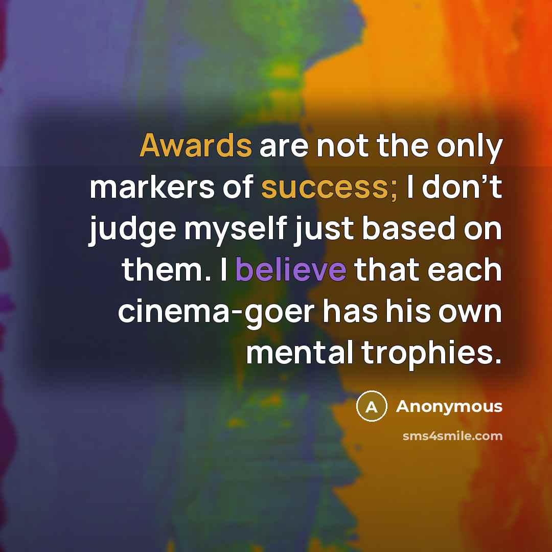 “Awards are not the only markers of success; I don't judge myself just based on them. I believe that each cinema-goer has his own mental trophies.” quote by Anonymous