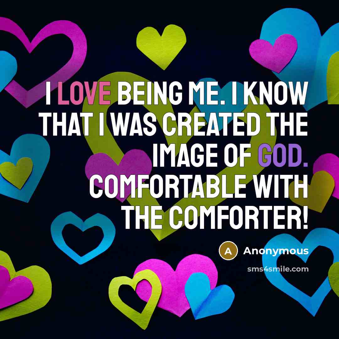 “I love being me. I know that I was created the image of God. Comfortable with the comforter!” quote by Anonymous