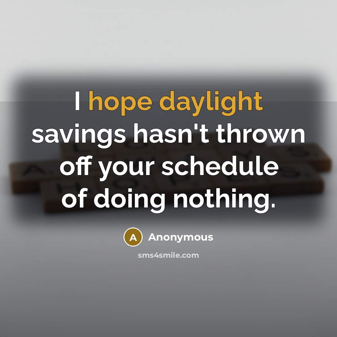 “I hope daylight savings hasn't thrown off your schedule of doing nothing.” quote by Anonymous