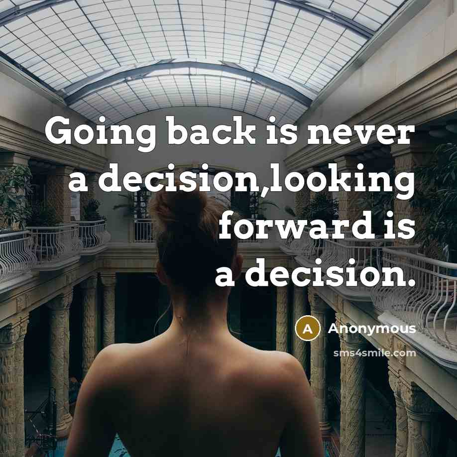 “Going back is never a decision,looking forward is a decision.” quote by Anonymous