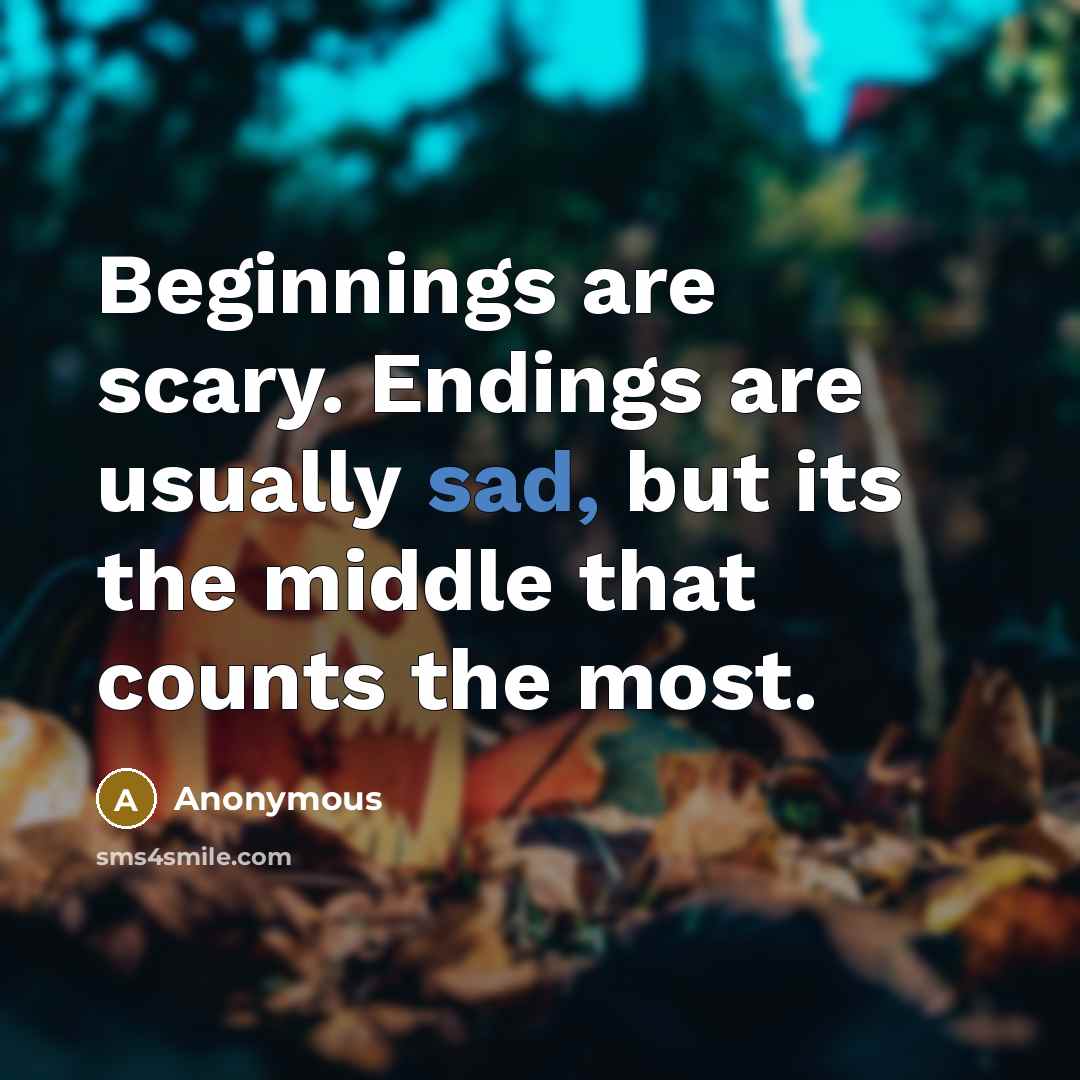 “Beginnings are scary. Endings are usually sad, but its the middle that counts the most.” quote by Anonymous