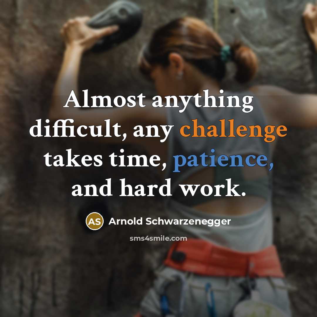 “Almost anything difficult, any challenge takes time, patience, and hard work.” quote by Arnold Schwarzenegger