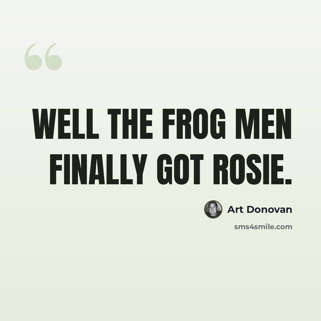 “Well the frog men finally got Rosie.” quote by Art Donovan