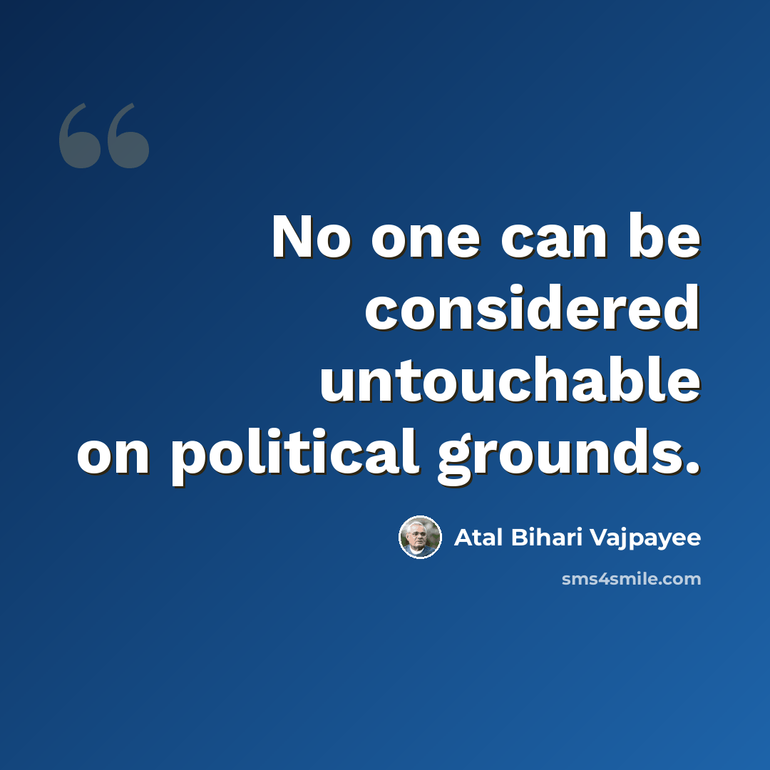 “No one can be considered untouchable on political grounds.” quote by Atal Bihari Vajpayee