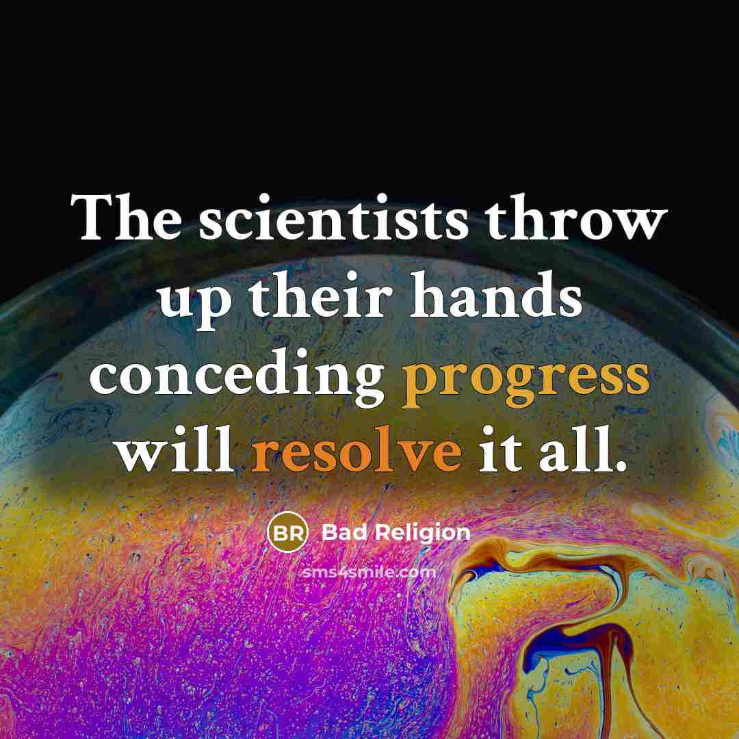 “The scientists throw up their hands conceding progress will resolve it all.” quote by Bad Religion