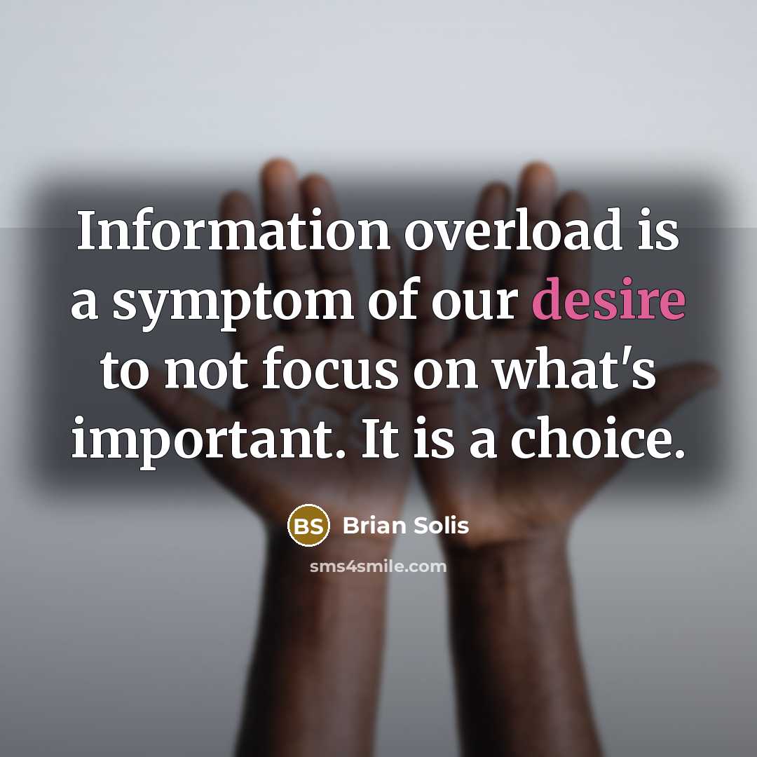 “Information overload is a symptom of our desire to not focus on what's important. It is a choice.” quote by Brian Solis