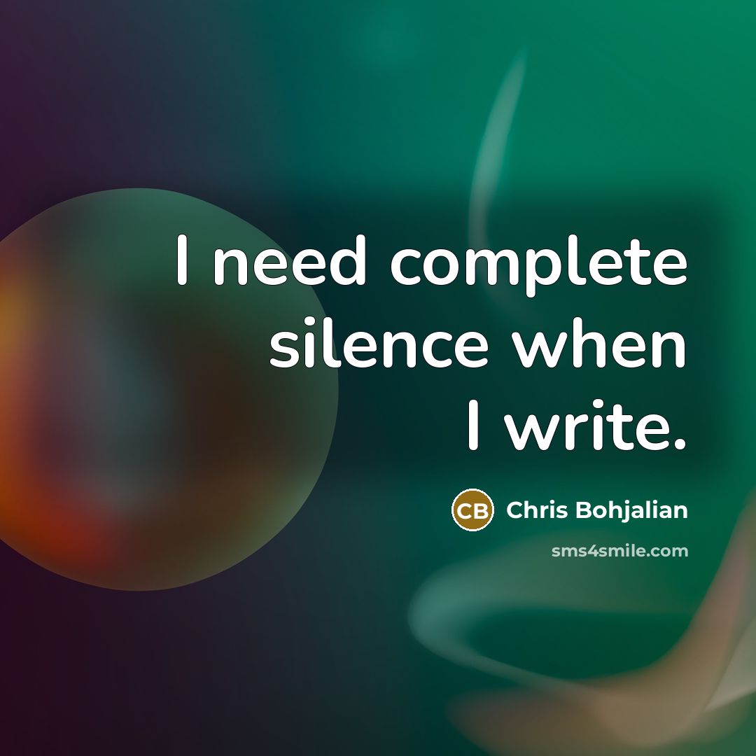 “I need complete silence when I write.” quote by Chris Bohjalian
