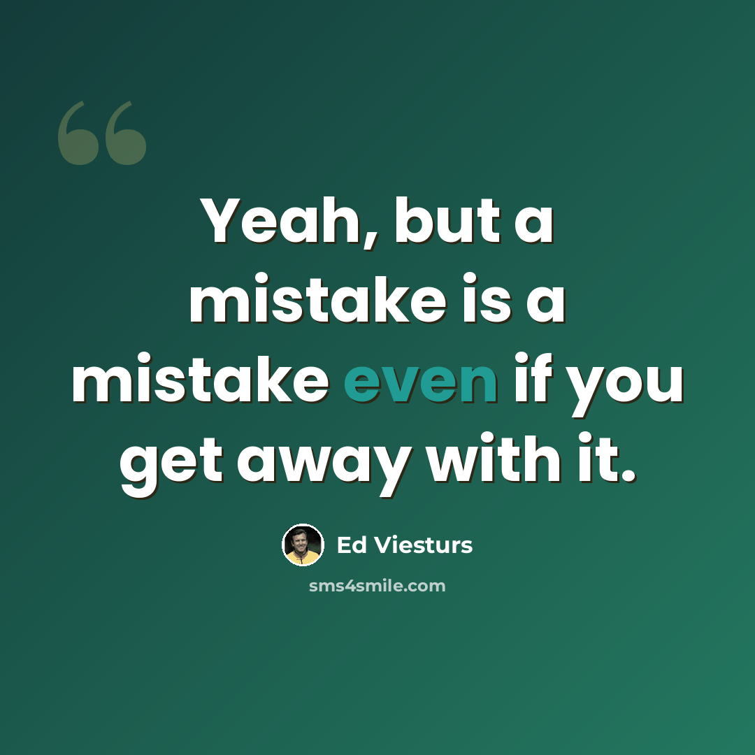 “Yeah, but a mistake is a mistake even if you get away with it.” quote by Ed Viesturs
