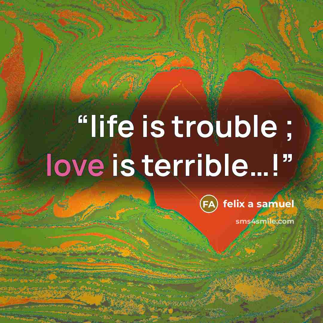 “life is trouble ; love is terrible…!” quote by felix a samuel