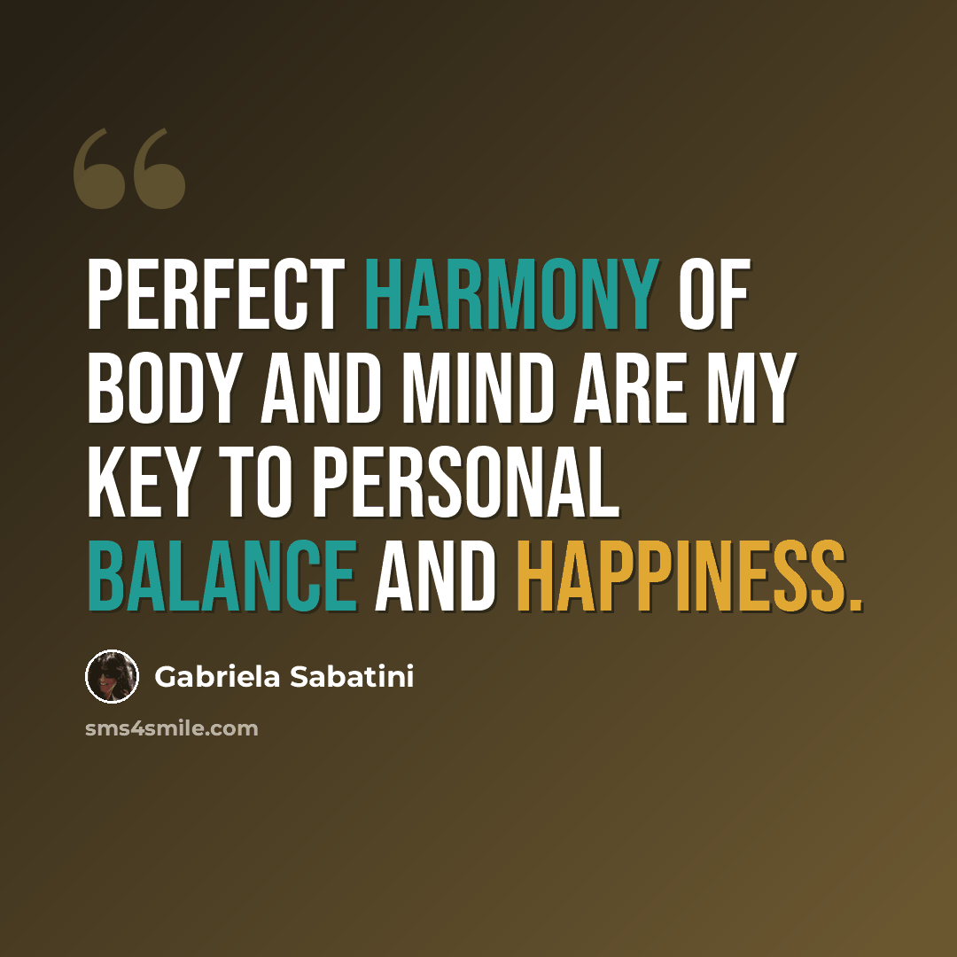 “Perfect harmony of body and mind are my key to personal balance and happiness.” quote by Gabriela Sabatini