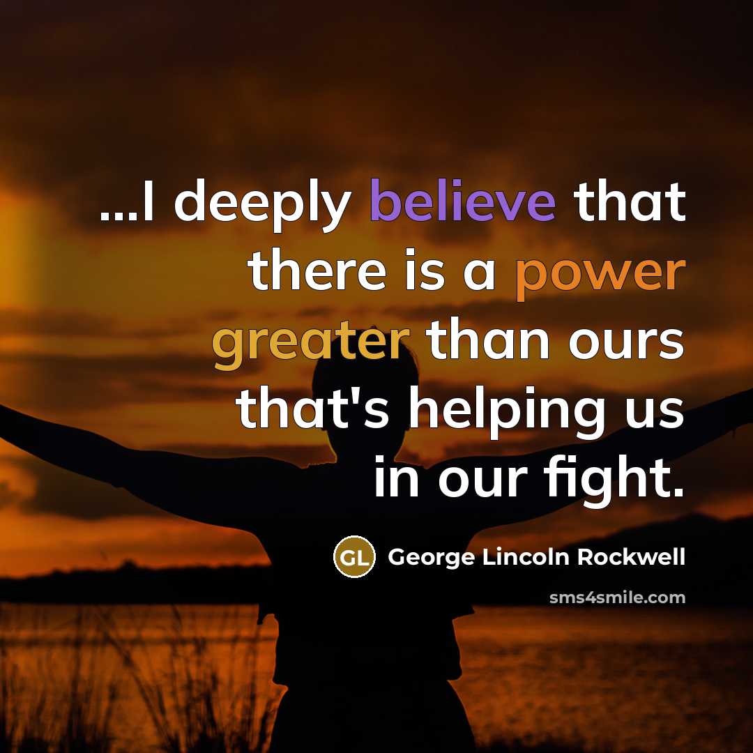“...I deeply believe that there is a power greater than ours that's helping us in our fight.” quote by George Lincoln Rockwell