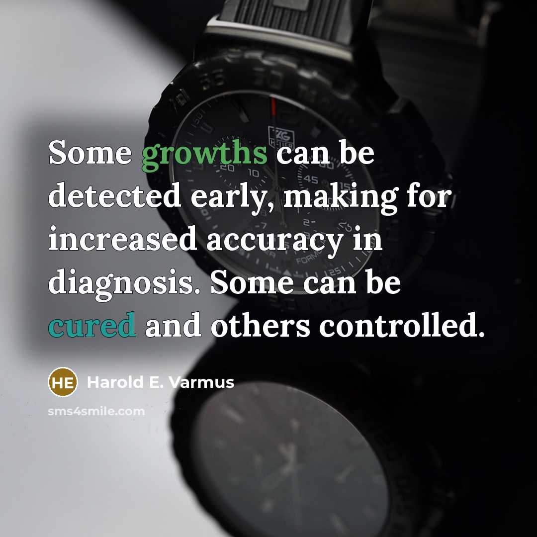 “Some growths can be detected early, making for increased accuracy in diagnosis. Some can be cured and others controlled.” quote by Harold E. Varmus
