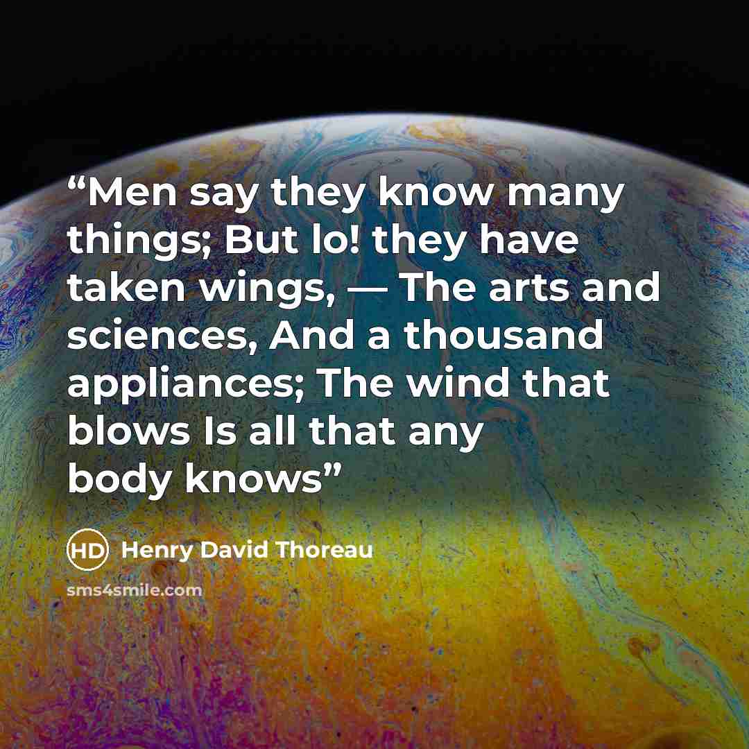 “Men say they know many things; But lo! they have taken wings, — The arts and sciences, And a thousand appliances; The wind that blows Is all that any body knows” quote by Henry David Thoreau