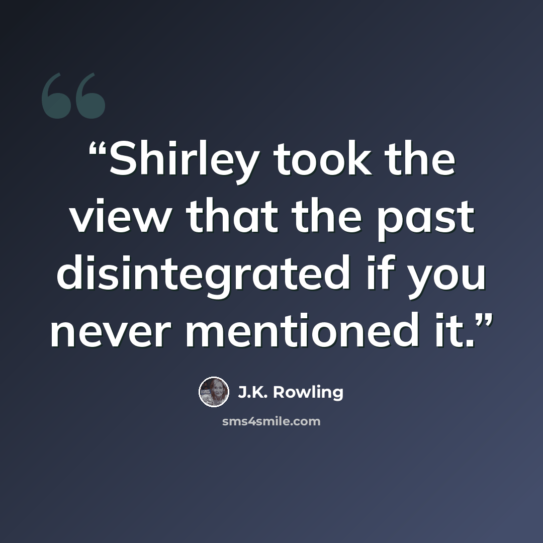 “Shirley took the view that the past disintegrated if you never mentioned it.” quote by J.K. Rowling