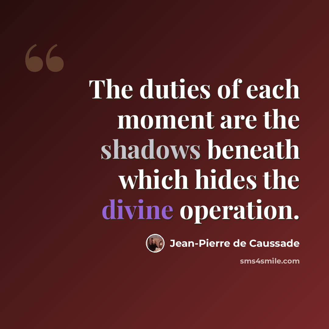 “The duties of each moment are the shadows beneath which hides the divine operation.” quote by Jean-Pierre de Caussade