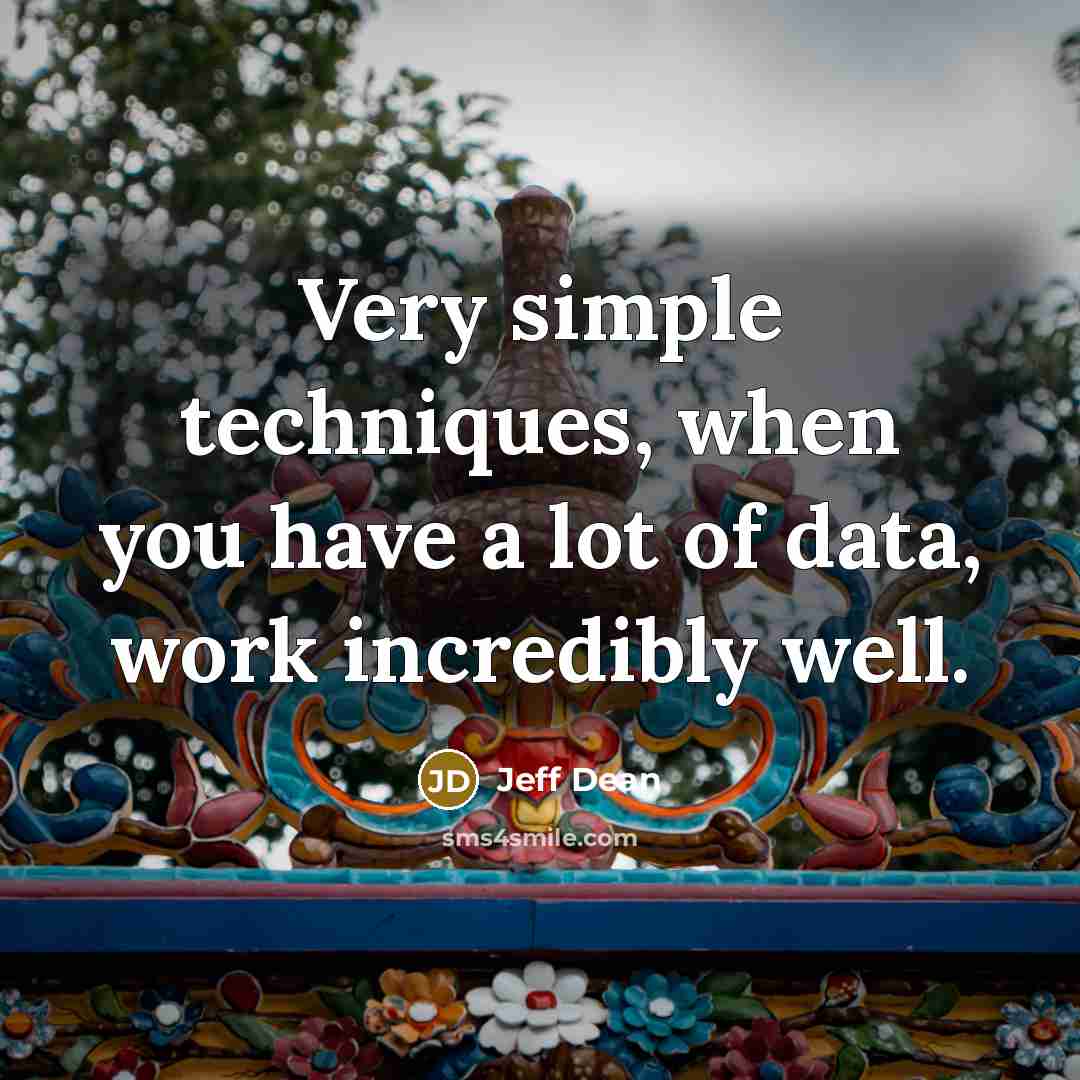 “Very simple techniques, when you have a lot of data, work incredibly well.” quote by Jeff Dean