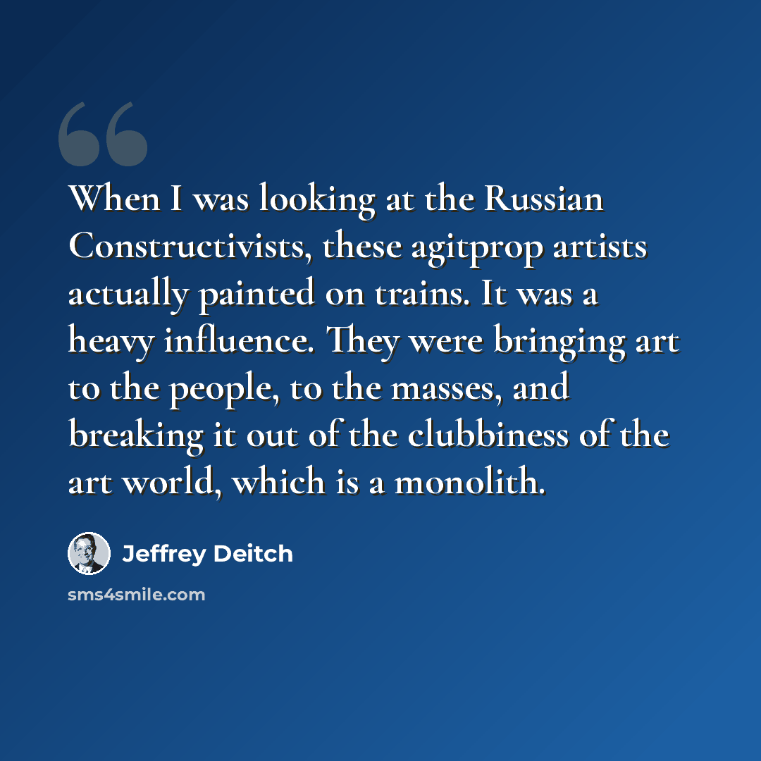 “When I was looking at the Russian Constructivists, these agitprop artists actually painted on trains. It was a heavy influence. They were bringing art to the people, to the masses, and breaking it out of the clubbiness of the art world, which is a monolith.” quote by Jeffrey Deitch