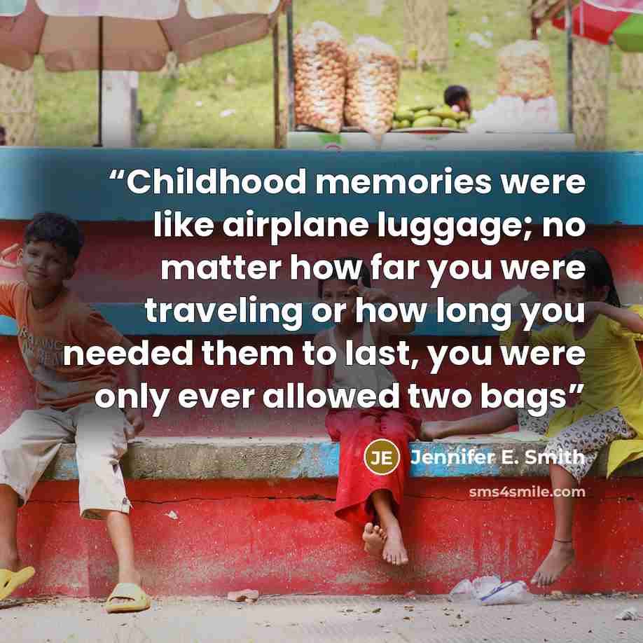 “Childhood memories were like airplane luggage; no matter how far you were traveling or how long you needed them to last, you were only ever allowed two bags” quote by Jennifer E. Smith