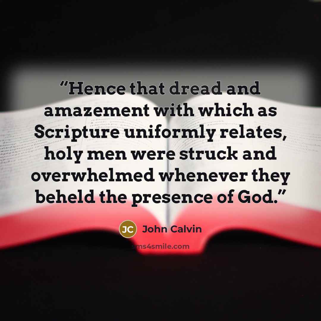 “Hence that dread and amazement with which as Scripture uniformly relates, holy men were struck and overwhelmed whenever they beheld the presence of God.” quote by John Calvin