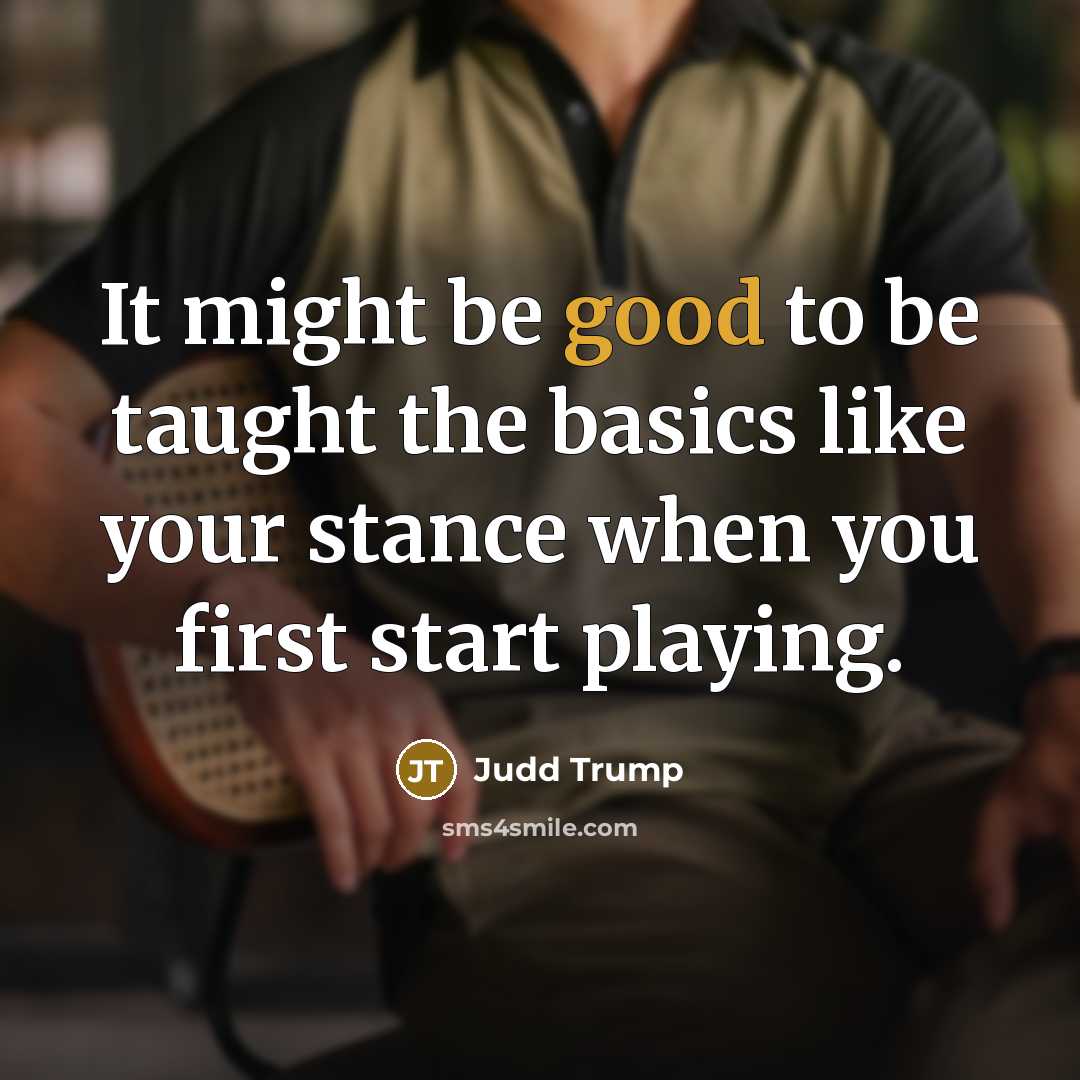“It might be good to be taught the basics like your stance when you first start playing.” quote by Judd Trump