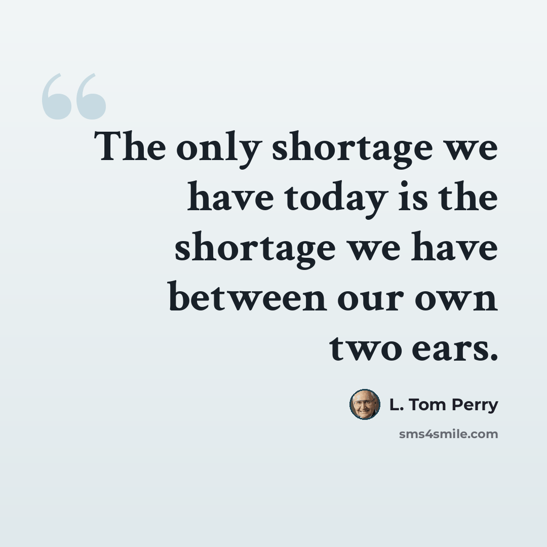 “The only shortage we have today is the shortage we have between our own two ears.” quote by L. Tom Perry