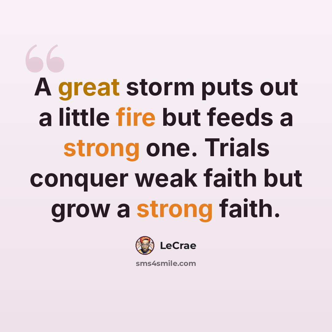 “A great storm puts out a little fire but feeds a strong one. Trials conquer weak faith but grow a strong faith.” quote by LeCrae
