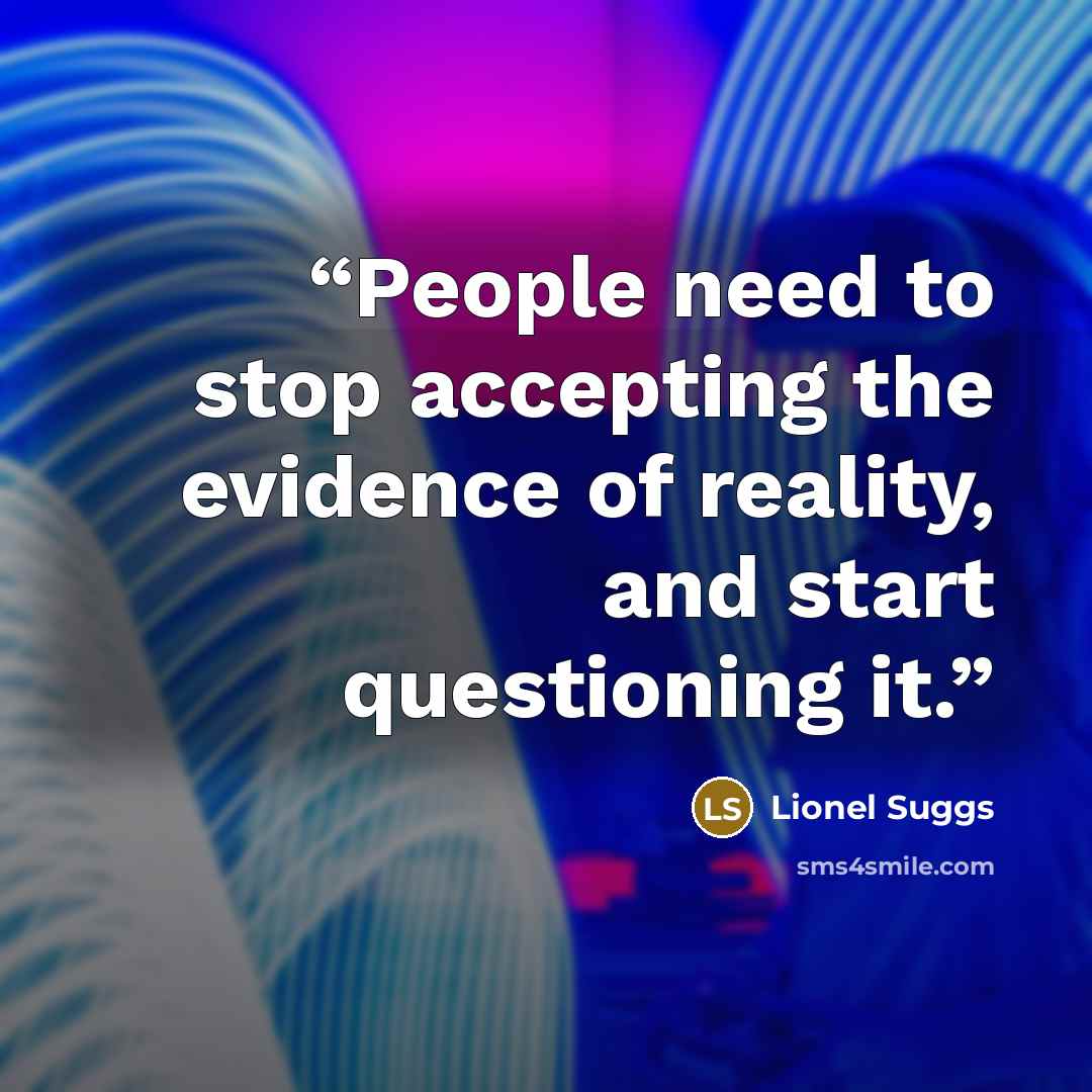 “People need to stop accepting the evidence of reality, and start questioning it.” quote by Lionel Suggs