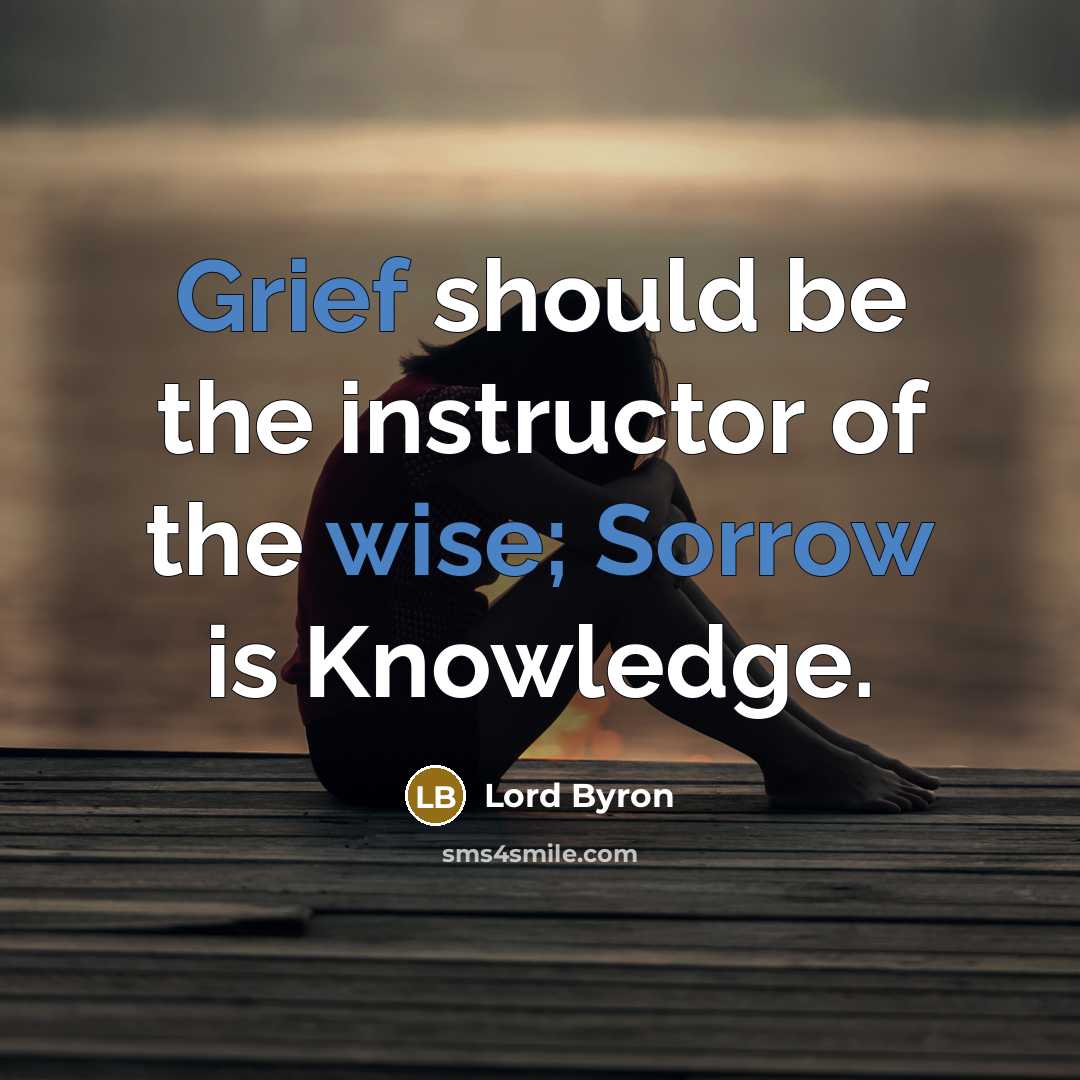 “Grief should be the instructor of the wise; Sorrow is Knowledge.” quote by Lord Byron