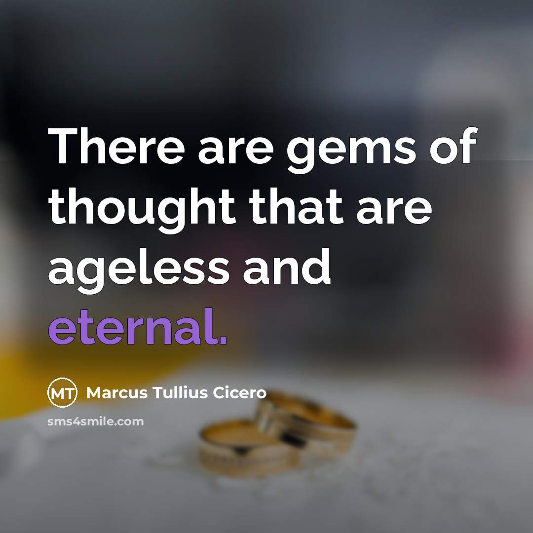 “There are gems of thought that are ageless and eternal.” quote by Marcus Tullius Cicero