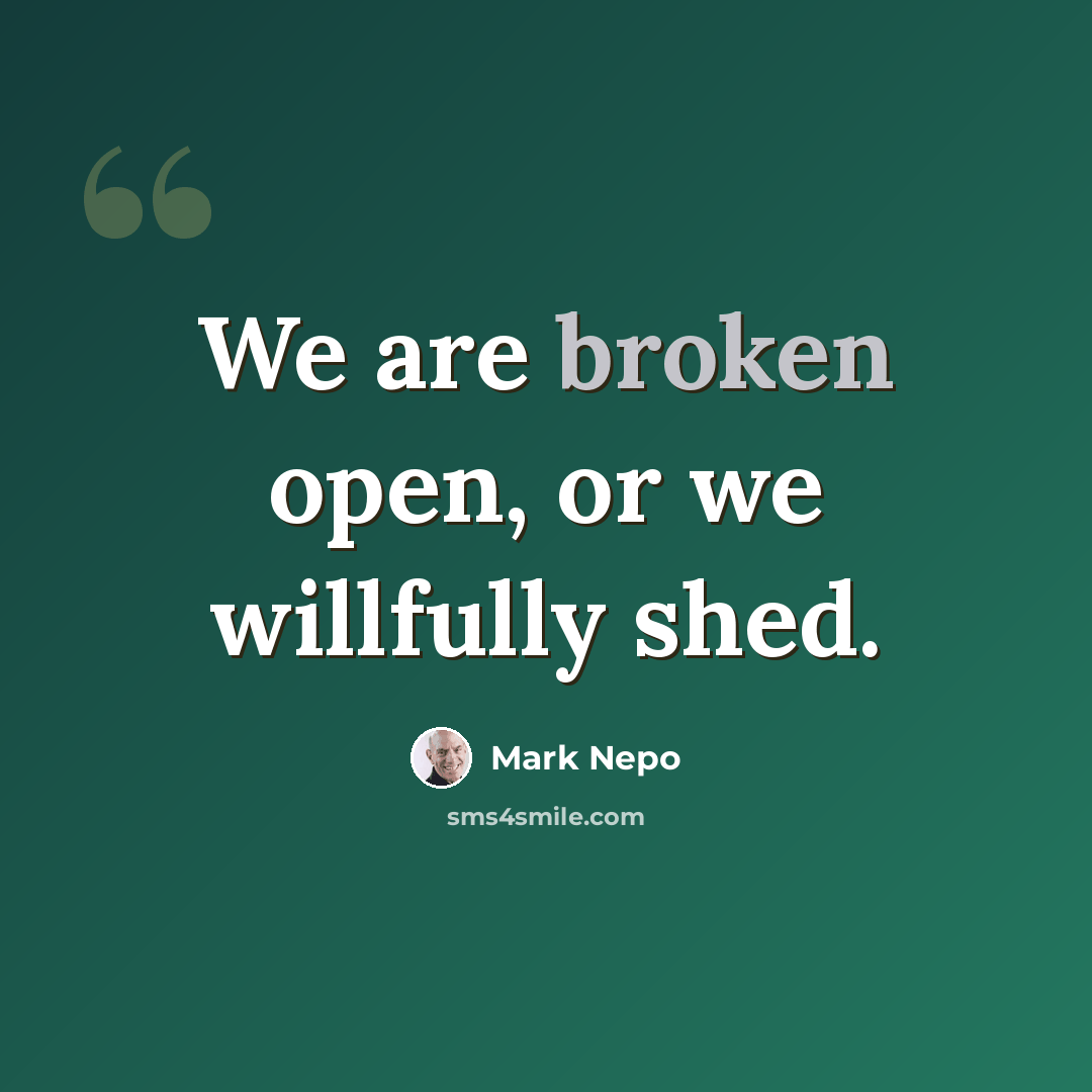 “We are broken open, or we willfully shed.” quote by Mark Nepo
