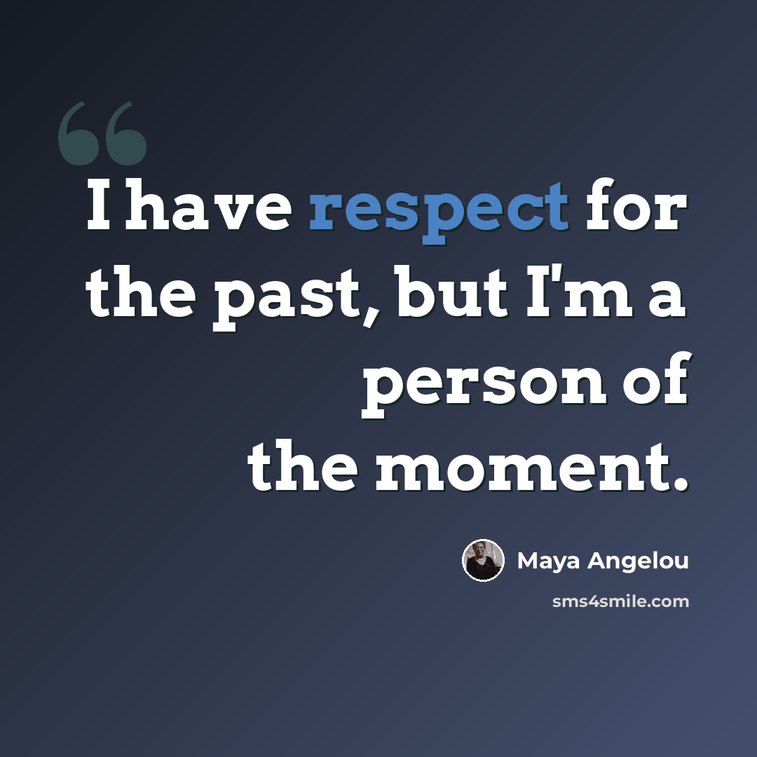 “I have respect for the past, but I'm a person of the moment.” quote by Maya Angelou