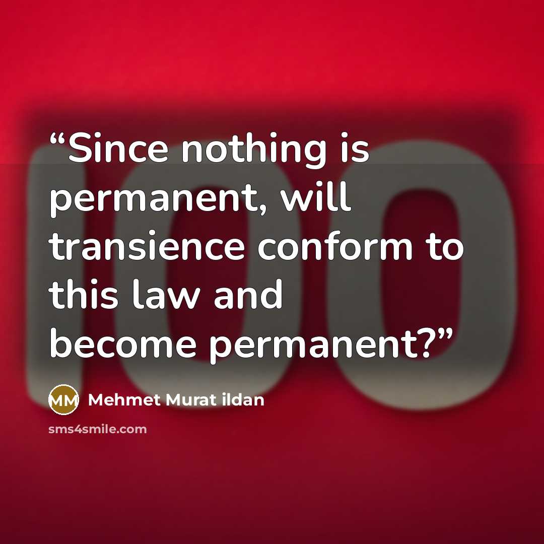 “Since nothing is permanent, will transience conform to this law and become permanent?” quote by Mehmet Murat ildan