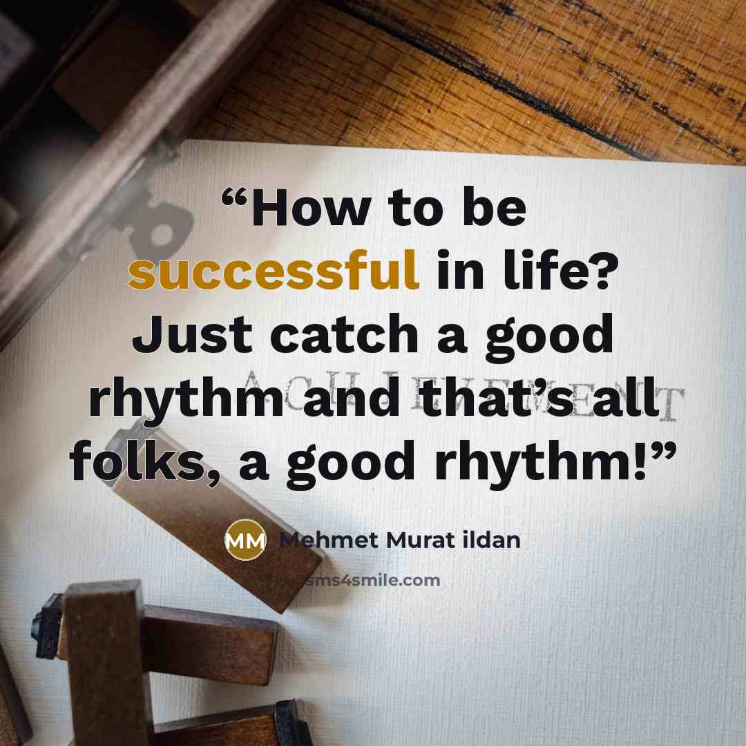 “How to be successful in life? Just catch a good rhythm and that’s all folks, a good rhythm!” quote by Mehmet Murat ildan