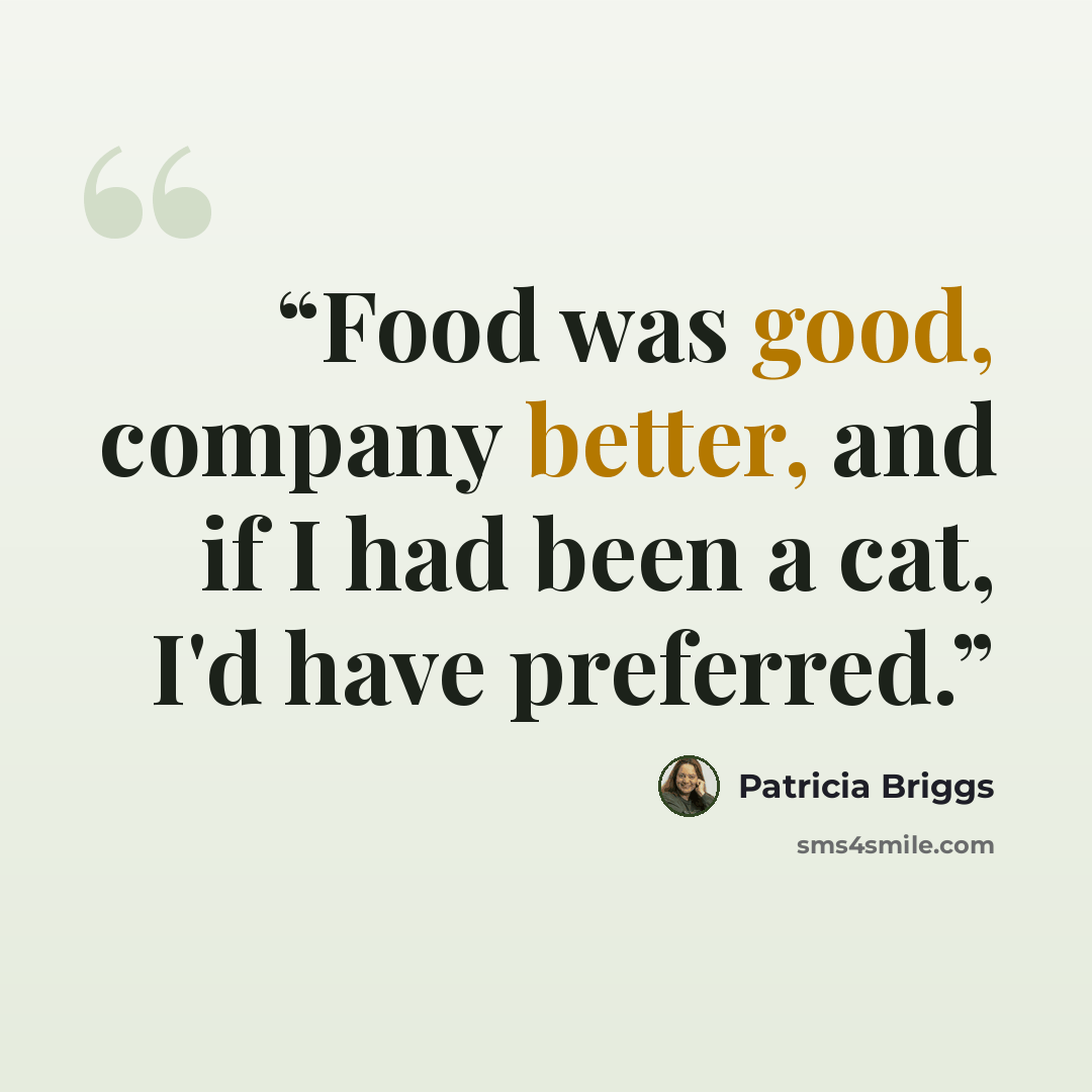 “Food was good, company better, and if I had been a cat, I'd have preferred.” quote by Patricia Briggs