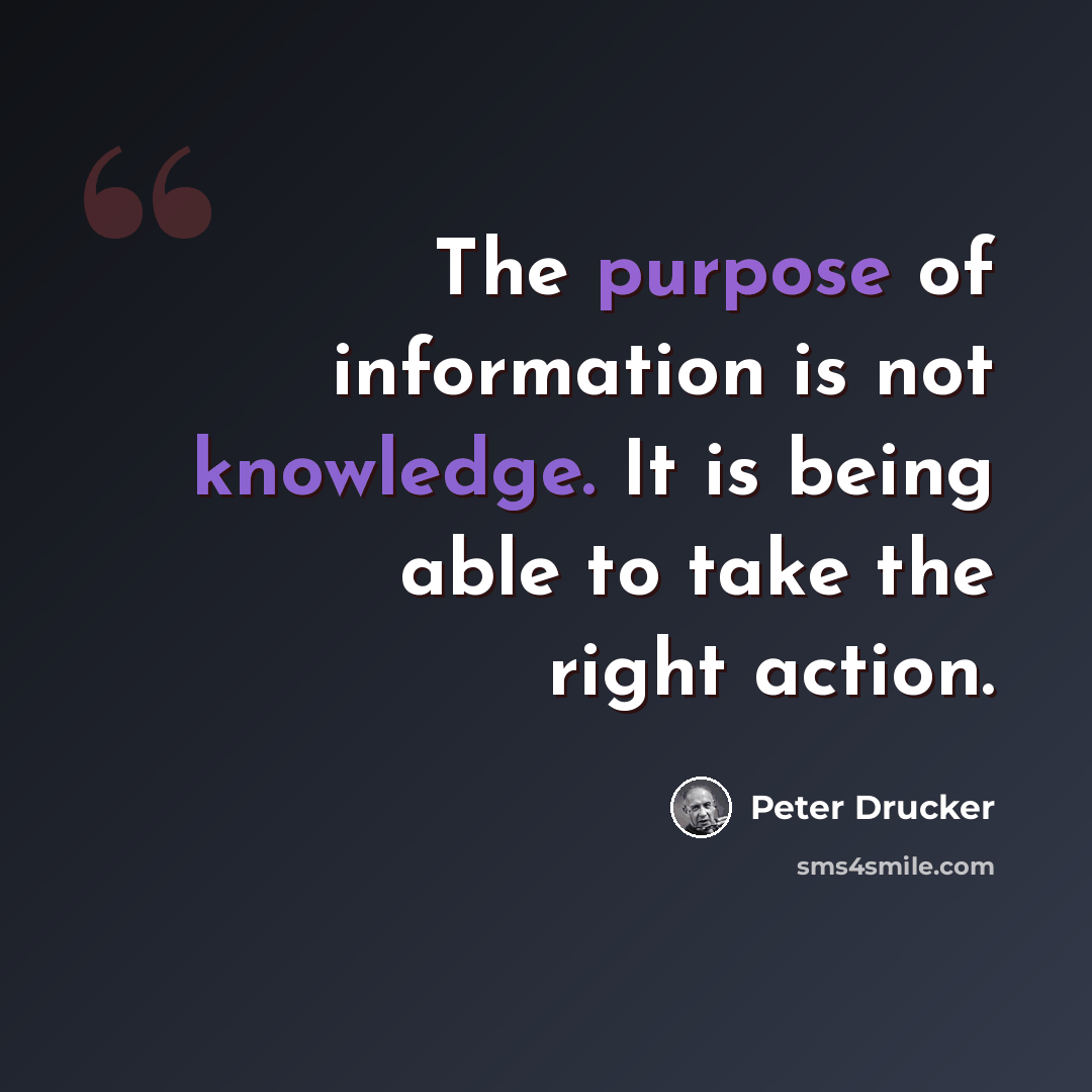 “The purpose of information is not knowledge. It is being able to take the right action.” quote by Peter Drucker