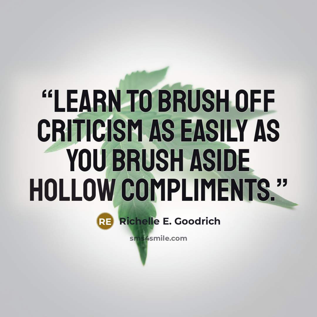 “Learn to brush off criticism as easily as you brush aside hollow compliments.” quote by Richelle E. Goodrich