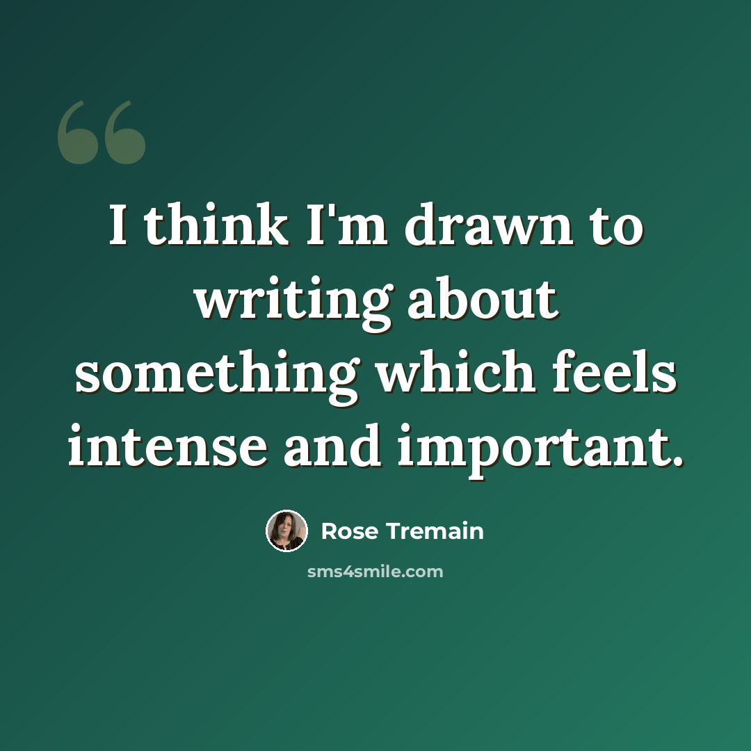 “I think I'm drawn to writing about something which feels intense and important.” quote by Rose Tremain