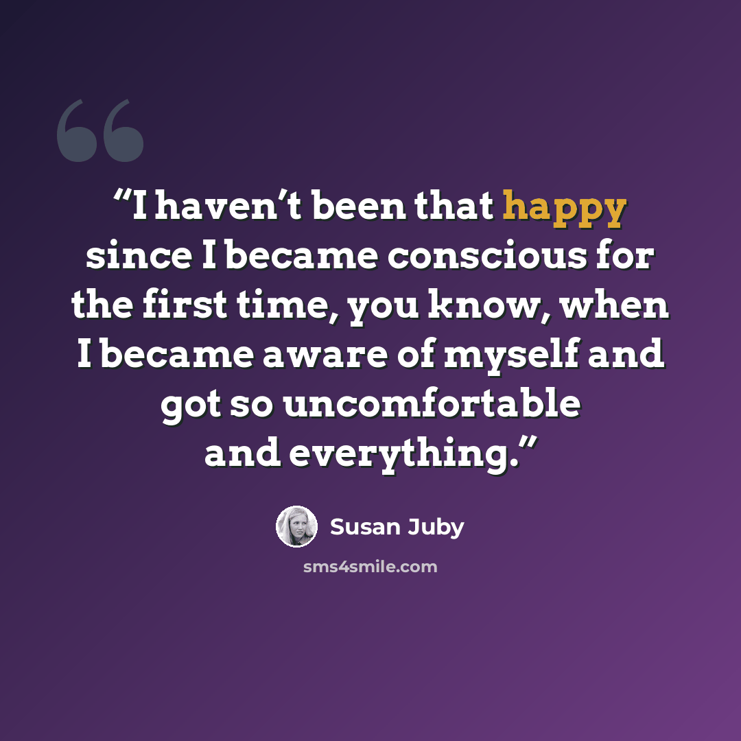 “I haven’t been that happy since I became conscious for the first time, you know, when I became aware of myself and got so uncomfortable and everything.” quote by Susan Juby