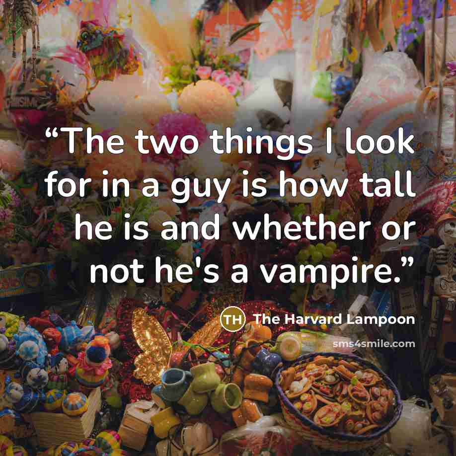 “The two things I look for in a guy is how tall he is and whether or not he's a vampire.” quote by The Harvard Lampoon