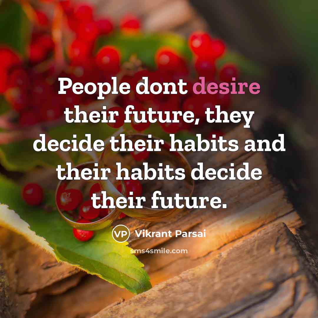 “People dont desire their future, they decide their habits and their habits decide their future.” quote by Vikrant Parsai