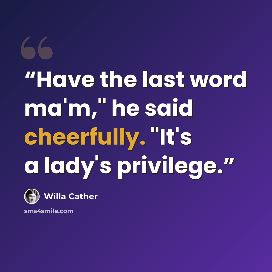 “Have the last word ma'm," he said cheerfully. "It's a lady's privilege.” quote by Willa Cather