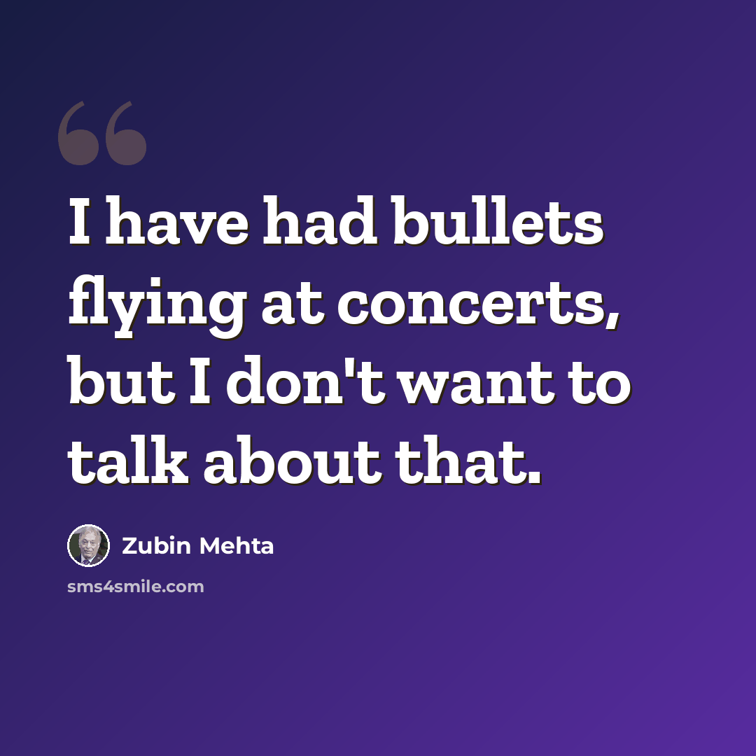 “I have had bullets flying at concerts, but I don't want to talk about that.” quote by Zubin Mehta