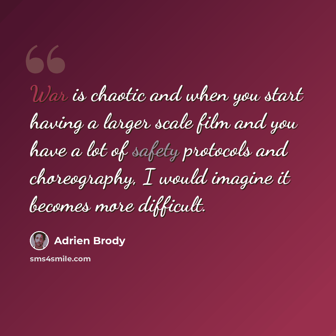 “War is chaotic and when you start having a larger scale film and you have a lot of safety protocols and choreography, I would imagine it becomes more difficult.” quote by Adrien Brody