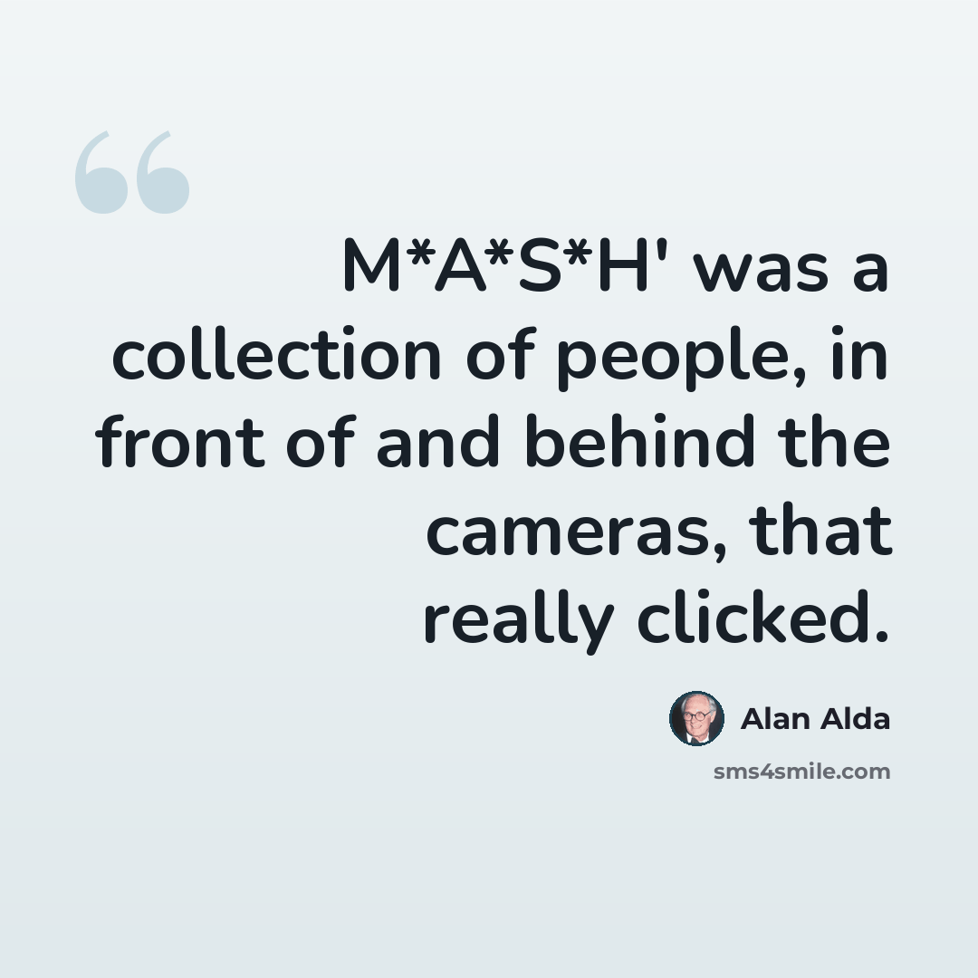 “M*A*S*H' was a collection of people, in front of and behind the cameras, that really clicked.” quote by Alan Alda
