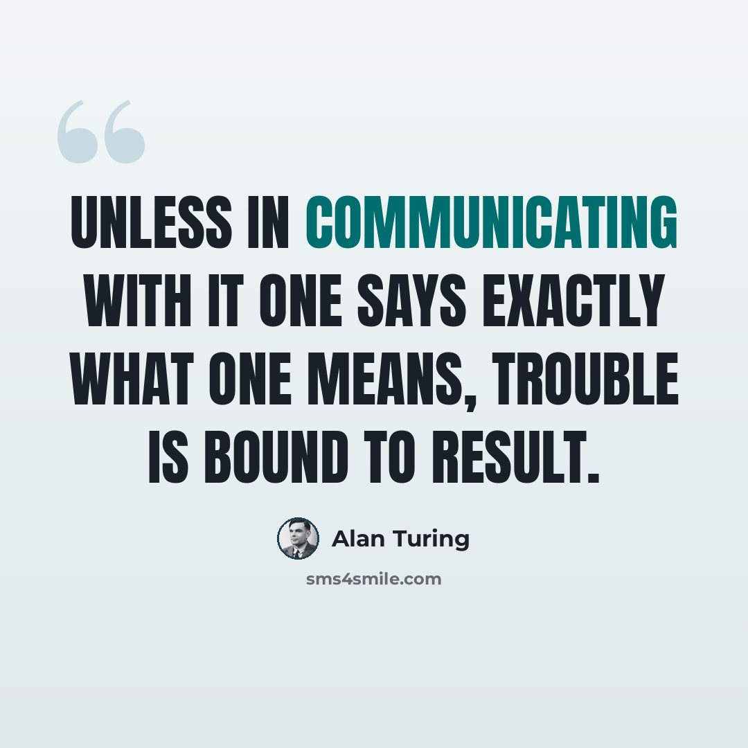 “Unless in communicating with it one says exactly what one means, trouble is bound to result.” quote by Alan Turing