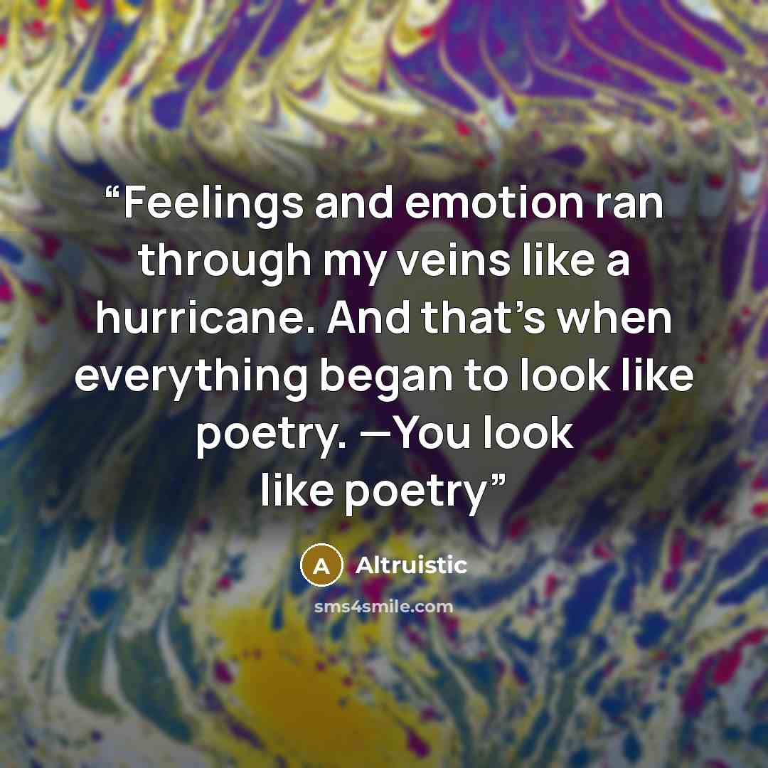 “Feelings and emotion ran through my veins like a hurricane. And that's when everything began to look like poetry. —You look like poetry” quote by Altruistic