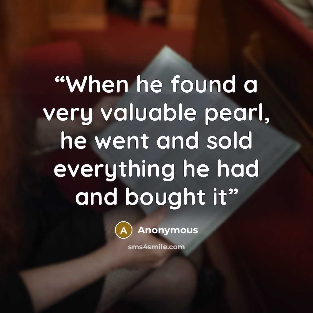 “When he found a very valuable pearl, he went and sold everything he had and bought it” quote by Anonymous