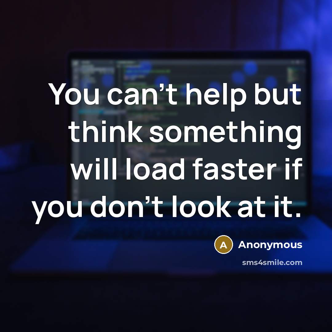 “You can't help but think something will load faster if you don't look at it.” quote by Anonymous
