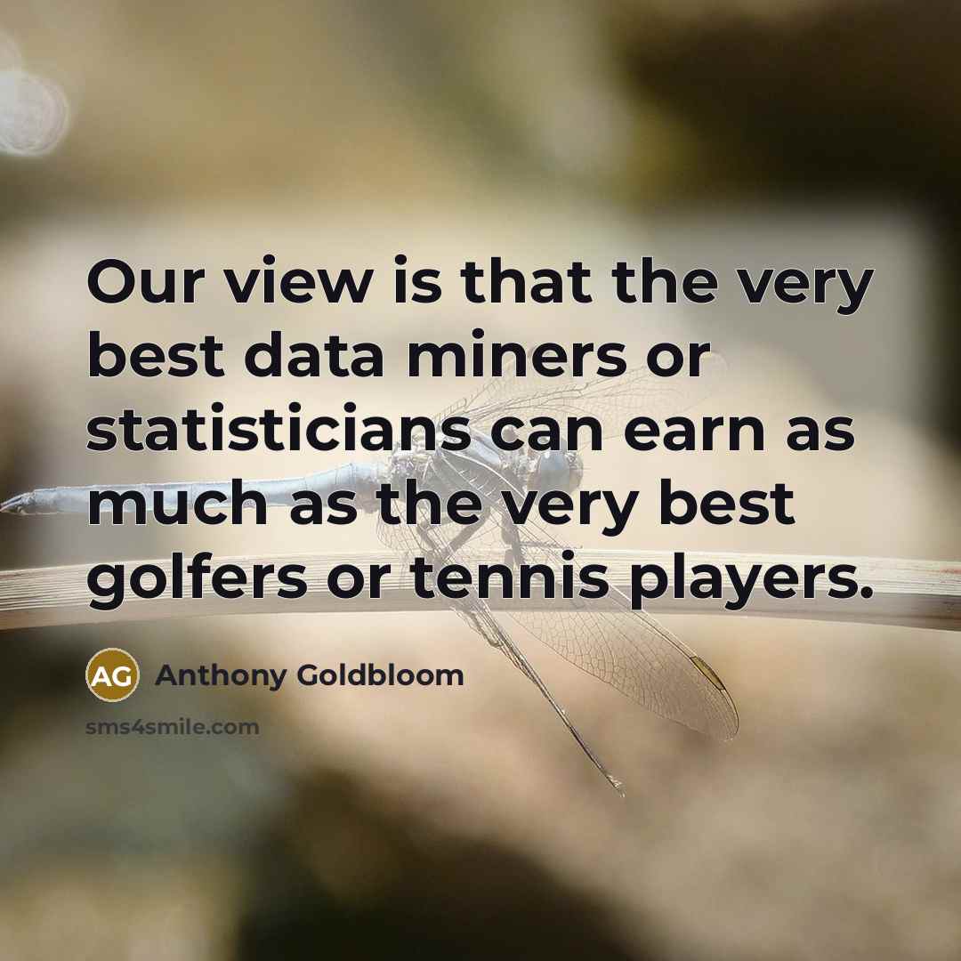 “Our view is that the very best data miners or statisticians can earn as much as the very best golfers or tennis players.” quote by Anthony Goldbloom